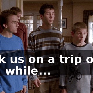 took us on a trip once in a while...