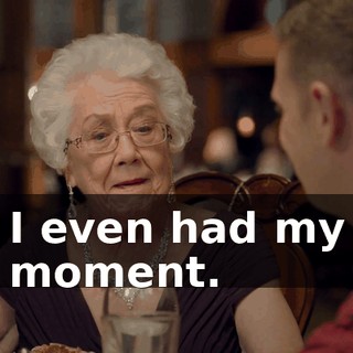I even had my moment.