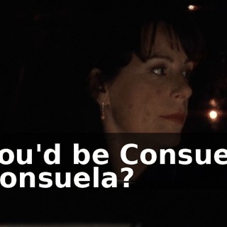 - You'd be Consuela. - Consuela?