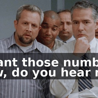 I want those numbers now, do you hear me?