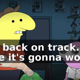 get back on track. I'm sure it's gonna work.