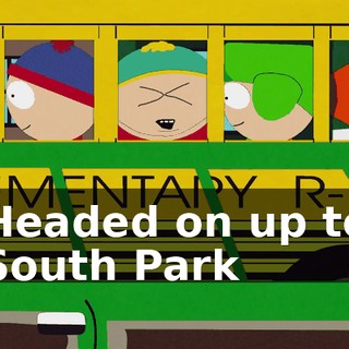 ♪ Headed on up to South Park ♪