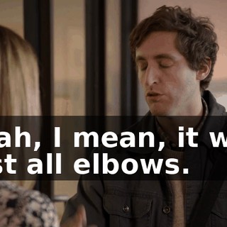 Yeah, I mean, it was just all elbows.