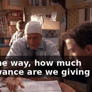 By the way, how much allowance are we giving you?