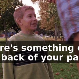 There's something on the back of your pants.