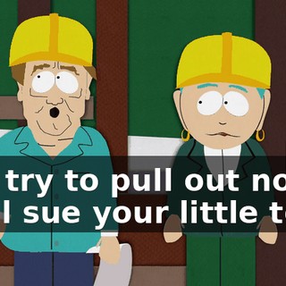 You try to pull out now, we'll sue your little town