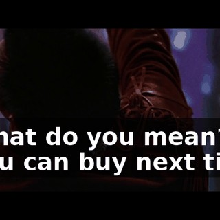 - What do you mean? - You can buy next time.