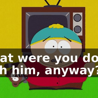 What were you doing with him, anyway?