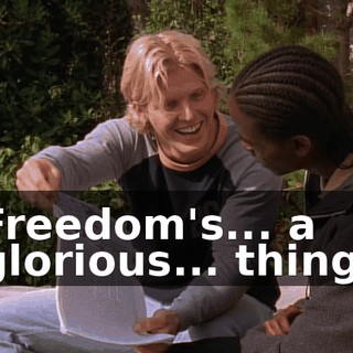 Freedom's... a glorious... thing.