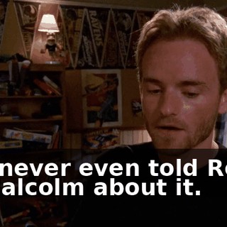 I've never even told Reese or Malcolm about it.