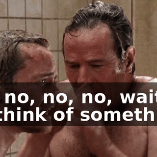No, no, no, no, wait. I'll think of something.