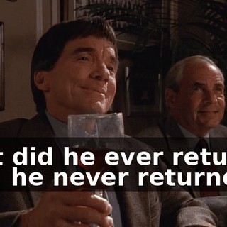 ♪ But did he ever return? No, he never returned ♪