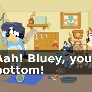 Aah! Bluey, your bottom!