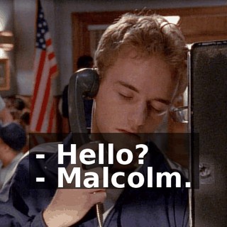 - Hello? - Malcolm.