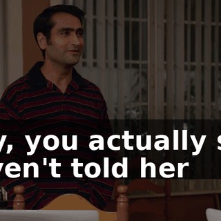 Hey, you actually still haven't told her