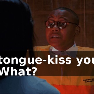 - tongue-kiss you? - What?
