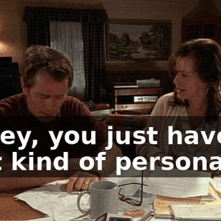 Honey, you just have that kind of personality.