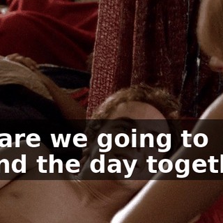 So, are we going to spend the day together?