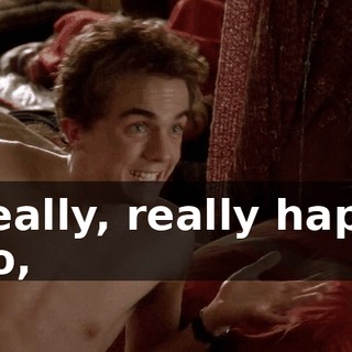 - Really, really happy. - No,