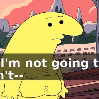 So I'm not going to. I don't--