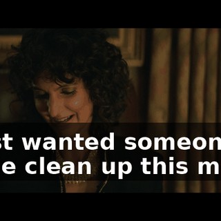 I just wanted someone to come clean up this mess.