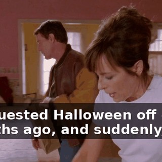 I requested Halloween off eight months ago, and suddenly,