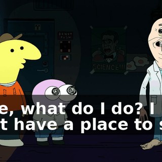 Dude, what do I do? I don't have a place to stay.