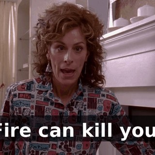 Fire can kill you.