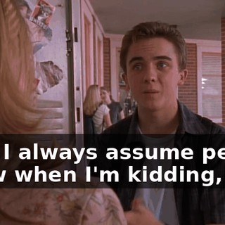 See, I always assume people know when I'm kidding,