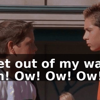 Get out of my way. Ah! Ow! Ow! Ow!