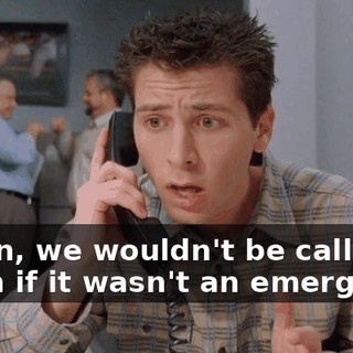 Listen, we wouldn't be calling again if it wasn't an emergency.