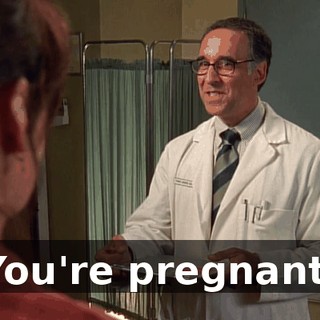 You're pregnant.