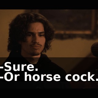 -Sure. -Or horse cock.
