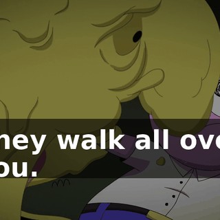 They walk all over you.