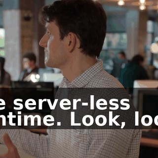 the server-less runtime. Look, look!