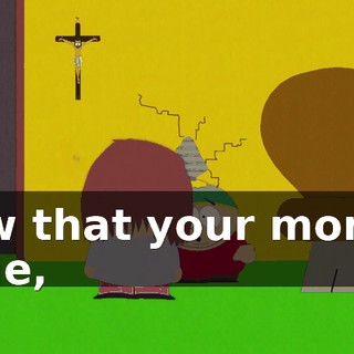 Now that your mom is gone,