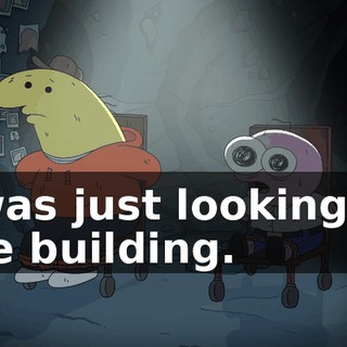 I was just looking at the building.