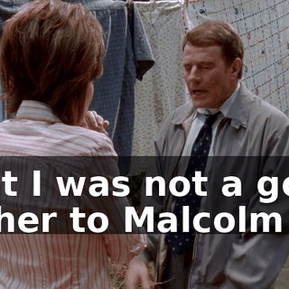 that I was not a good father to Malcolm