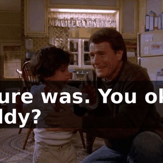 It sure was. You okay, buddy?