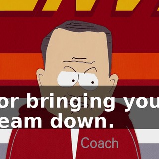for bringing your team down.