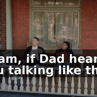 - Sam, if Dad heard you talking like that,