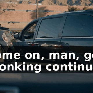 -Come on, man, go! -[honking continues]