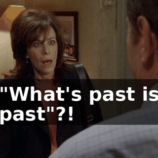 "What's past is past"?!
