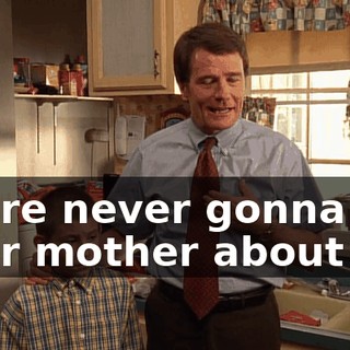 We're never gonna tell your mother about it,