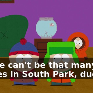 There can't be that many pet stores in South Park, dude.