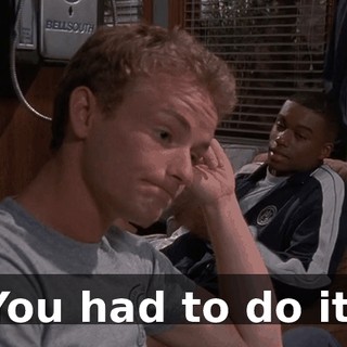 You had to do it.