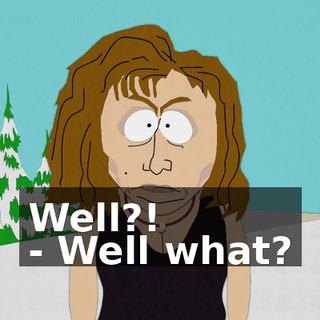 Well?! - Well what?