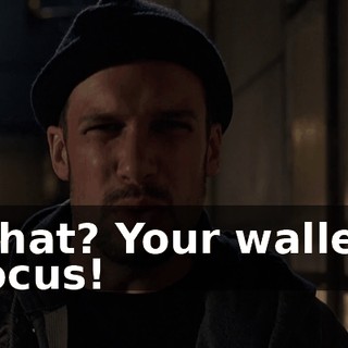 What? Your wallet! Focus!