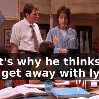 That's why he thinks he can get away with lying.