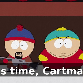 It's time, Cartman.